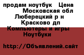 продам ноутбук › Цена ­ 10 000 - Московская обл., Люберецкий р-н, Красково дп Компьютеры и игры » Ноутбуки   